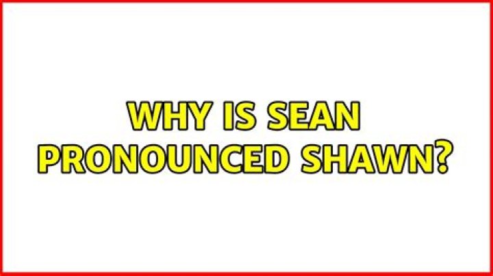 Why is the name Sean pronounced Shawn?